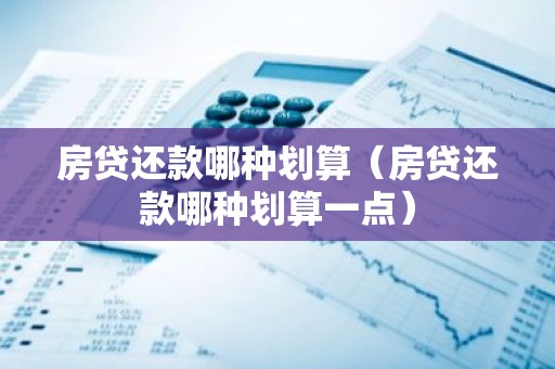 房贷还款哪种划算（房贷还款哪种划算一点）