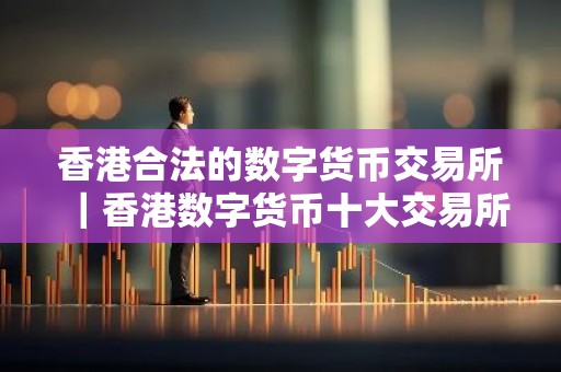 香港合法的数字货币交易所｜香港数字货币十大交易所排行
