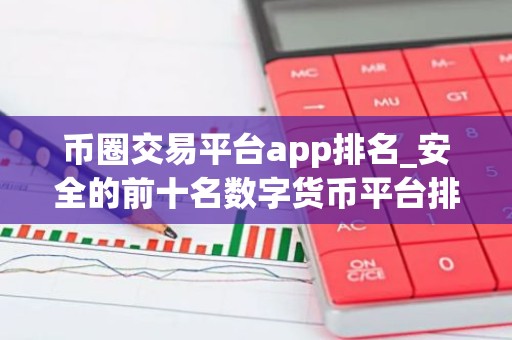币圈交易平台app排名_安全的前十名数字货币平台排名盘点2026