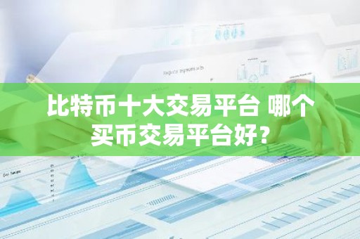 比特币十大交易平台 哪个买币交易平台好？