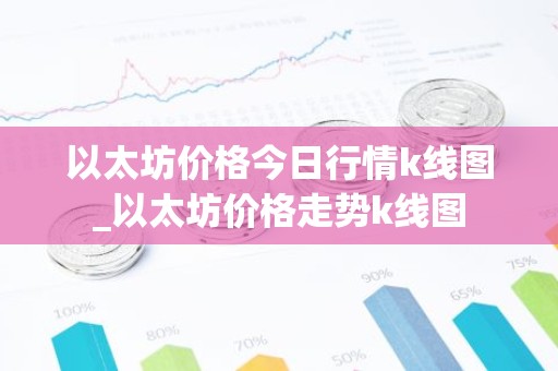 以太坊价格今日行情k线图_以太坊价格走势k线图