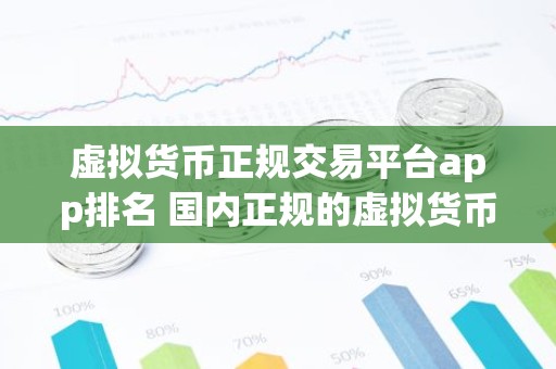 虚拟货币正规交易平台app排名 国内正规的虚拟货币交易平台中文