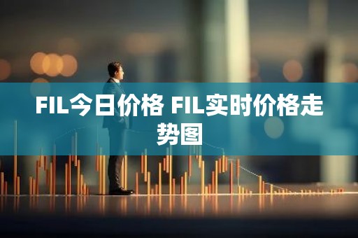 FIL今日价格 FIL实时价格走势图