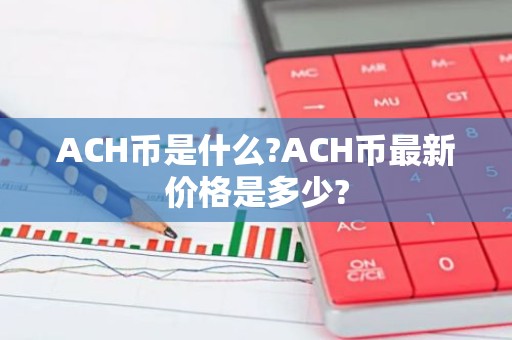 ACH币是什么?ACH币最新价格是多少?