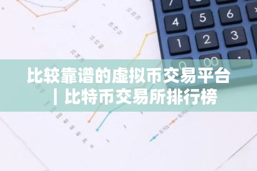 比较靠谱的虚拟币交易平台｜比特币交易所排行榜