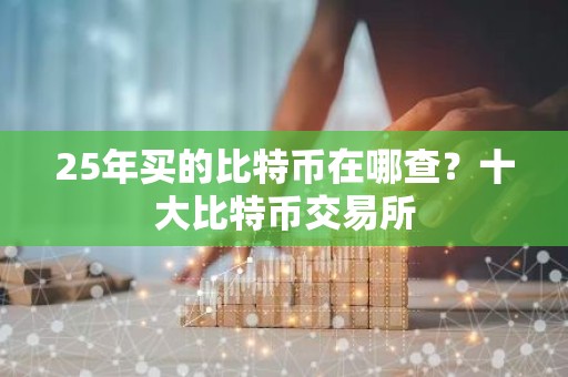 25年买的比特币在哪查？十大比特币交易所