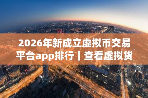 2026年新成立虚拟币交易平台app排行｜查看虚拟货币价格的软件