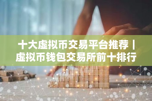十大虚拟币交易平台推荐｜虚拟币钱包交易所前十排行