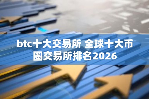 btc十大交易所 全球十大币圈交易所排名2026