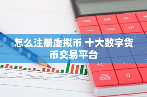 怎么注册虚拟币 十大数字货币交易平台