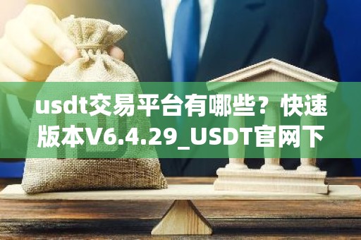 usdt交易平台有哪些？快速版本V6.4.29_USDT官网下载使用