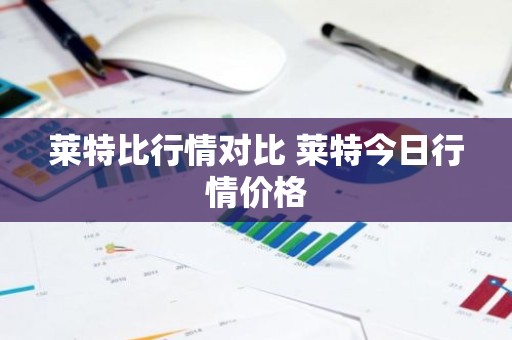 莱特比行情对比 莱特今日行情价格