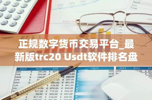 正规数字货币交易平台_最新版trc20 Usdt软件排名盘点