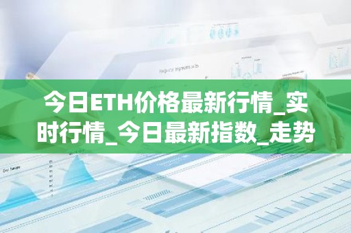 今日ETH价格最新行情_实时行情_今日最新指数_走势