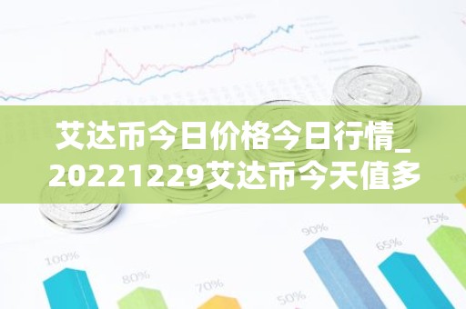 艾达币今日价格今日行情_20221229艾达币今天值多少钱？