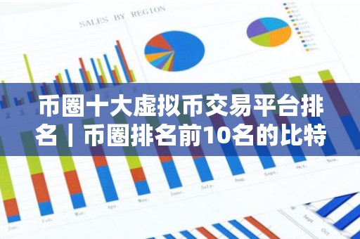 币圈十大虚拟币交易平台排名｜币圈排名前10名的比特币平台