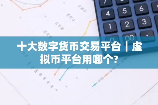 十大数字货币交易平台｜虚拟币平台用哪个?