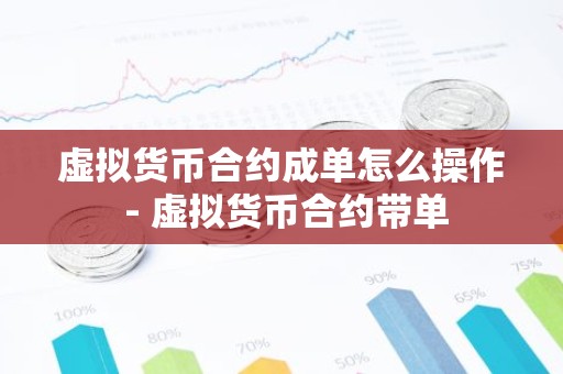 虚拟货币合约成单怎么操作 - 虚拟货币合约带单