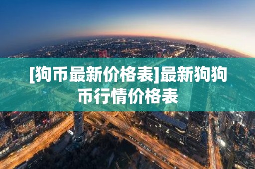 [狗币最新价格表]最新狗狗币行情价格表