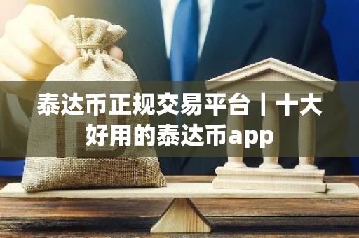 泰达币正规交易平台｜十大好用的泰达币app