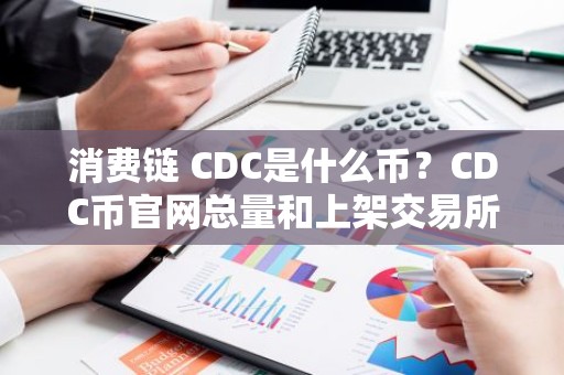 消费链 CDC是什么币？CDC币官网总量和上架交易所介绍