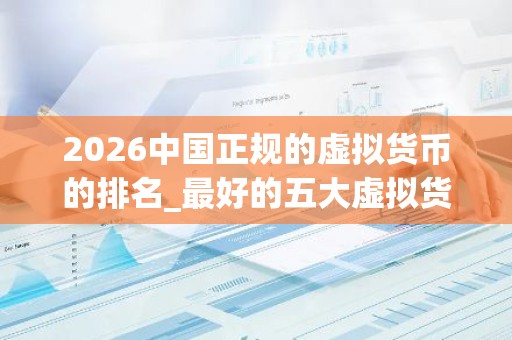 2026中国正规的虚拟货币的排名_最好的五大虚拟货币交易所排行榜
