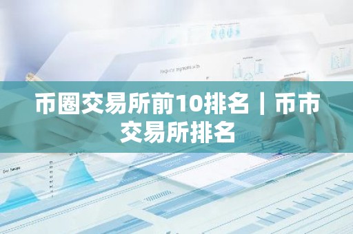 币圈交易所前10排名｜币市交易所排名