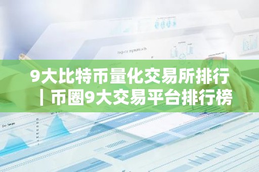 9大比特币量化交易所排行｜币圈9大交易平台排行榜
