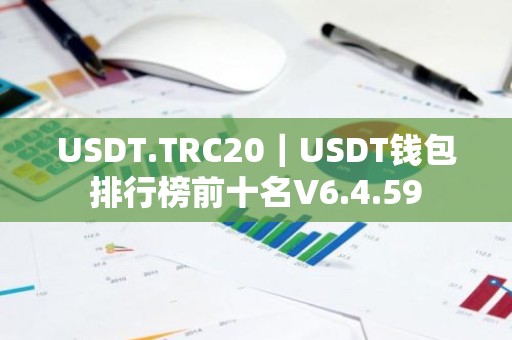 USDT.TRC20｜USDT钱包排行榜前十名V6.4.59