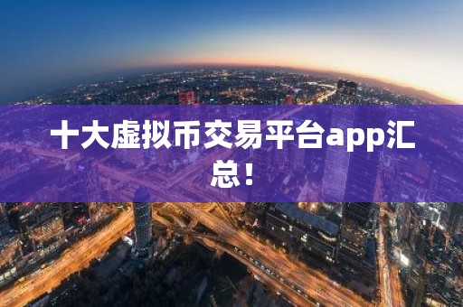 十大虚拟币交易平台app汇总！