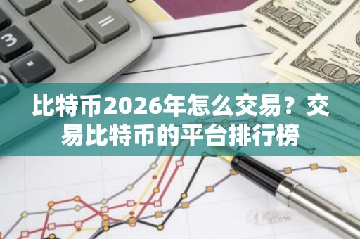 比特币2026年怎么交易？交易比特币的平台排行榜