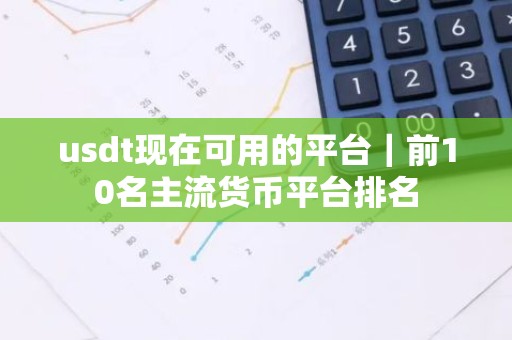 usdt现在可用的平台｜前10名主流货币平台排名
