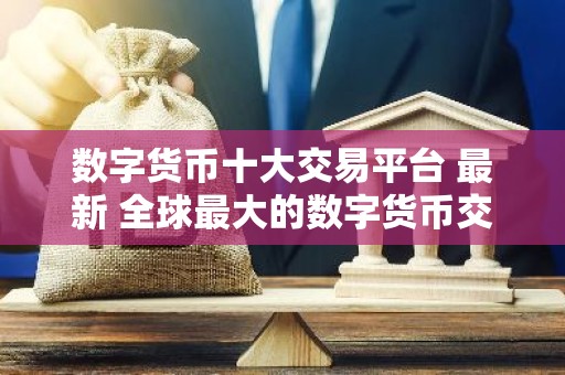 数字货币十大交易平台 最新 全球最大的数字货币交易平台