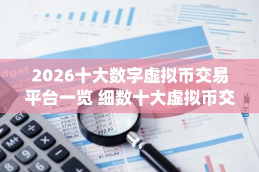 2026十大数字虚拟币交易平台一览 细数十大虚拟币交易平台app排行榜