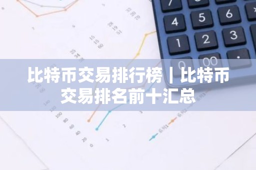 比特币交易排行榜｜比特币交易排名前十汇总