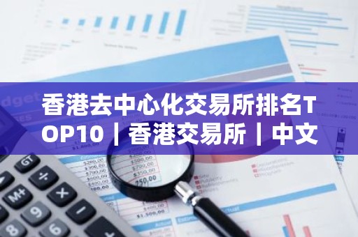 香港去中心化交易所排名TOP10｜香港交易所｜中文