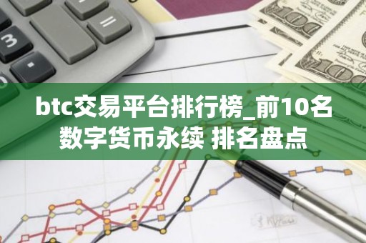 btc交易平台排行榜_前10名数字货币永续 排名盘点