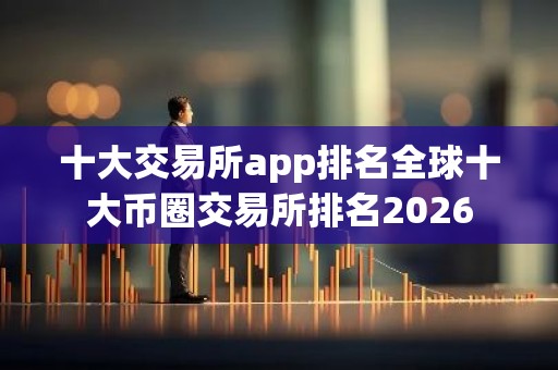 十大交易所app排名全球十大币圈交易所排名2026
