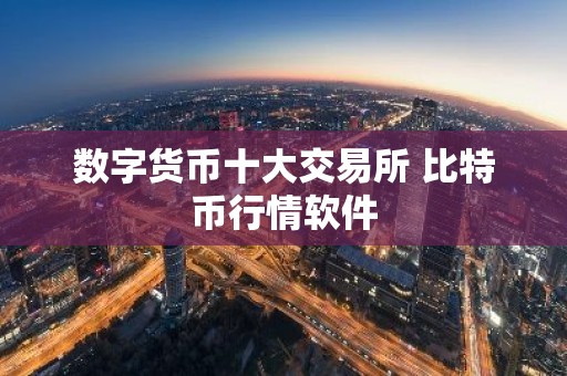 数字货币十大交易所 比特币行情软件