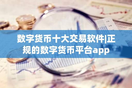数字货币十大交易软件|正规的数字货币平台app