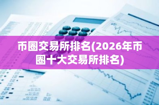 币圈交易所排名(2026年币圈十大交易所排名)