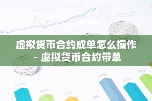 虚拟货币合约成单怎么操作 - 虚拟货币合约带单