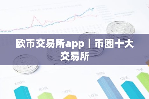 欧币交易所app｜币圈十大交易所