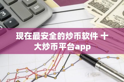 现在最安全的炒币软件 十大炒币平台app