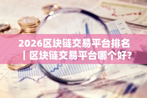 2026区块链交易平台排名｜区块链交易平台哪个好？