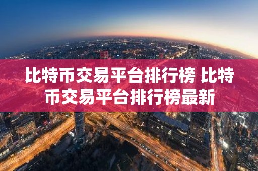 比特币交易平台排行榜 比特币交易平台排行榜最新