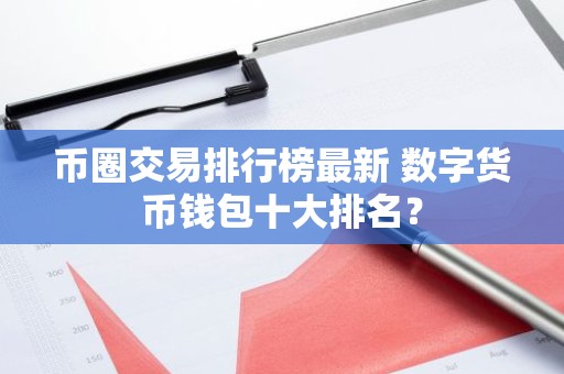 币圈交易排行榜最新 数字货币钱包十大排名？