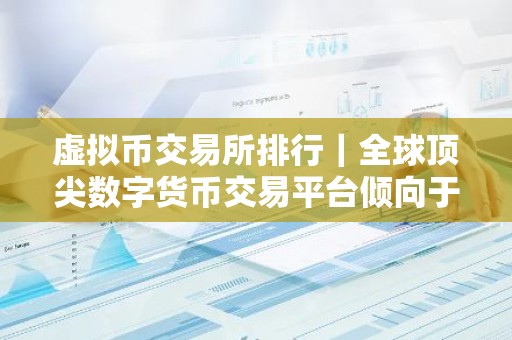 虚拟币交易所排行｜全球顶尖数字货币交易平台倾向于哪些虚拟货币？