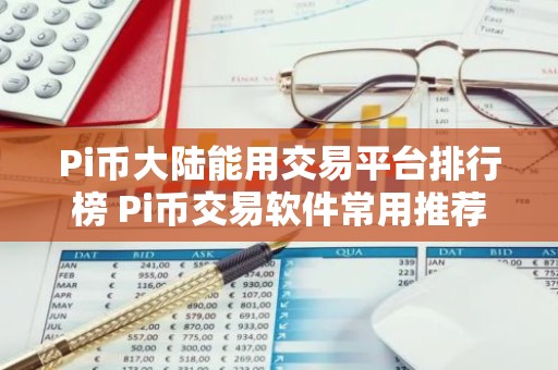 Pi币大陆能用交易平台排行榜 Pi币交易软件常用推荐
