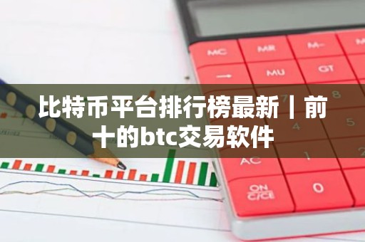 比特币平台排行榜最新｜前十的btc交易软件